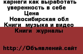 карнеги.как выработать уверенность в себе. › Цена ­ 100 - Новосибирская обл. Книги, музыка и видео » Книги, журналы   